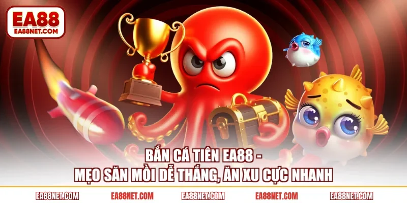 Bắn Cá Tiên EA88 - Mẹo Săn Mồi Dễ Thắng, Ăn Xu Cực Nhanh