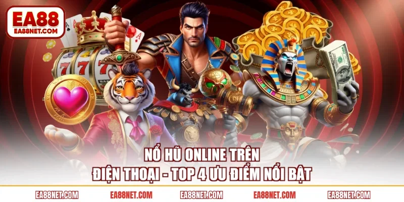 Nổ Hũ Online Trên Điện Thoại - Top 4 Ưu Điểm Nổi Bật