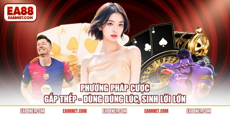 Phương Pháp Cược Gấp Thếp - Dùng Đúng Lúc, Sinh Lời Lớn