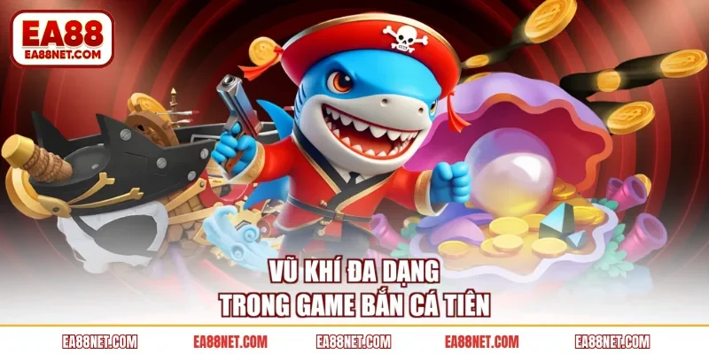 Vũ khí đa dạng trong game bắn cá tiên